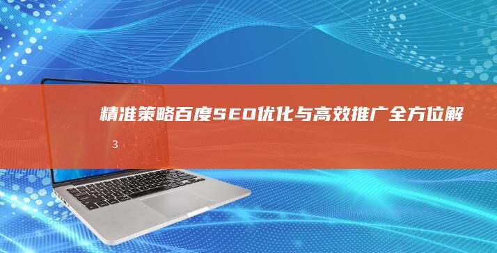 精准策略：百度SEO优化与高效推广全方位解决方案